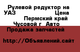 Рулевой редуктор на УАЗ-469.31512.31519 › Цена ­ 1 000 - Пермский край, Чусовой г. Авто » Продажа запчастей   